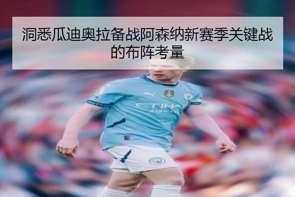 洞悉瓜迪奥拉备战阿森纳新赛季关键战的布阵考量